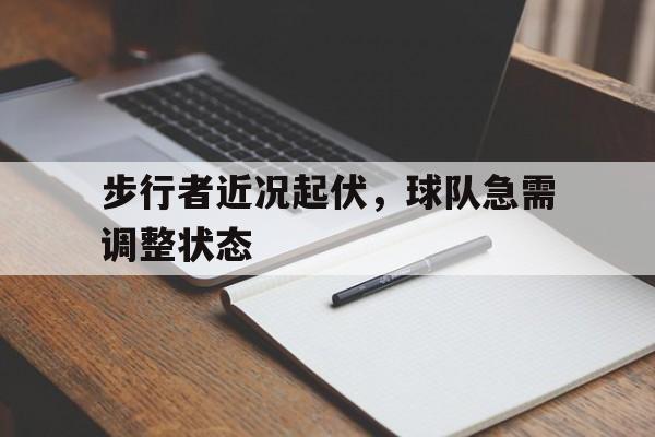 关于步行者近况起伏，球队急需调整状态的信息