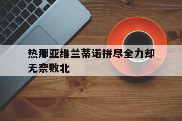 热那亚维兰蒂诺拼尽全力却无奈败北的简单介绍
