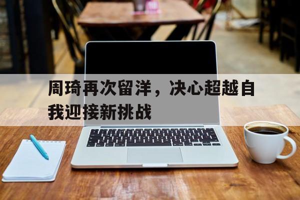 周琦再次留洋，决心超越自我迎接新挑战