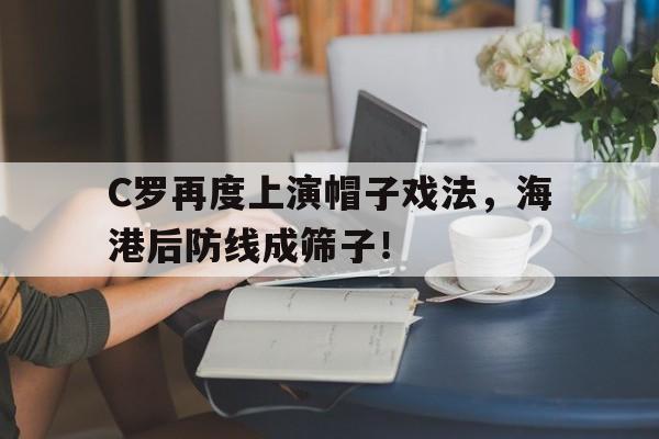 C罗再度上演帽子戏法，海港后防线成筛子！c罗的帽子戏法是什么